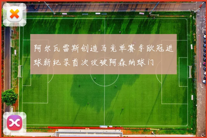 阿尔瓦雷斯创造马竞单赛季欧冠进球新纪录首次攻破阿森纳球门