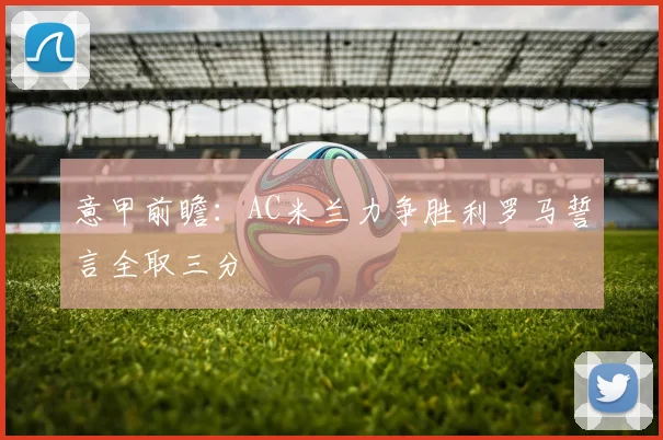 意甲前瞻：AC米兰力争胜利罗马誓言全取三分