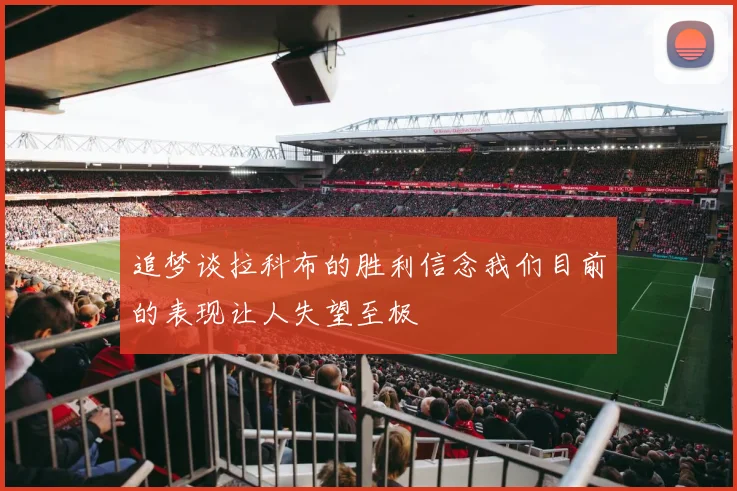 追梦谈拉科布的胜利信念我们目前的表现让人失望至极