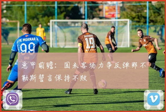 意甲前瞻：国米客场力争反弹那不勒斯誓言保持不败
