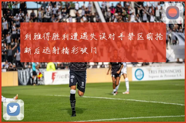 利雅得胜利遭遇失误对手禁区前抢断后远射精彩破门