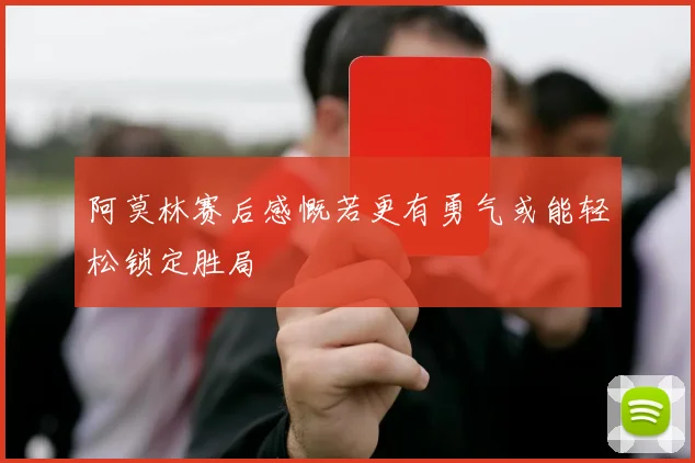阿莫林赛后感慨若更有勇气或能轻松锁定胜局