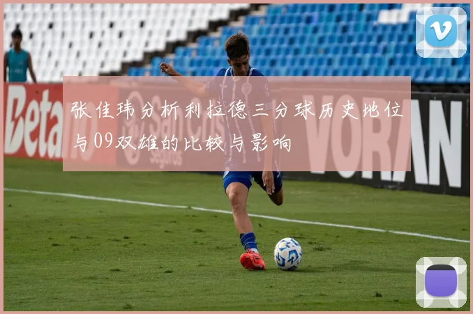 张佳玮分析利拉德三分球历史地位与09双雄的比较与影响