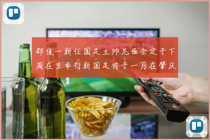 邵佳一新任国足主帅见面会定于下周在京举行新国足将于一月在肇庆集训