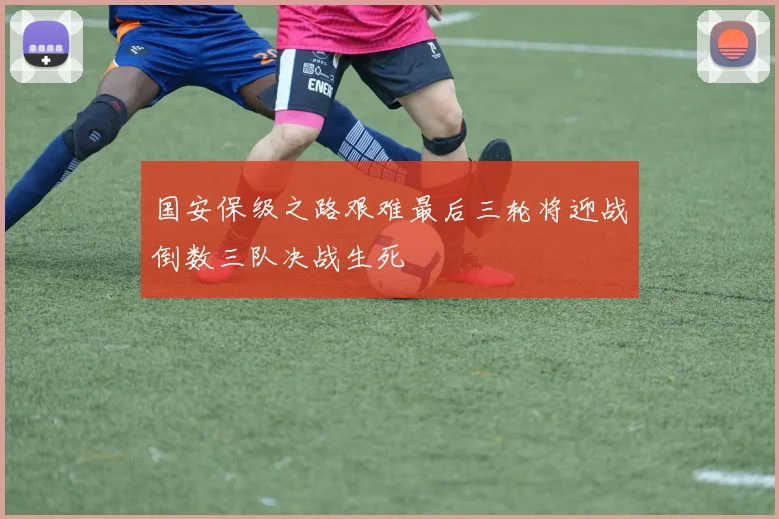 国安保级之路艰难最后三轮将迎战倒数三队决战生死