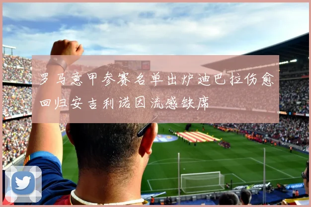 罗马意甲参赛名单出炉迪巴拉伤愈回归安吉利诺因流感缺席