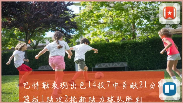 巴特勒表现出色14投7中贡献21分8篮板1助攻2抢断助力球队胜利