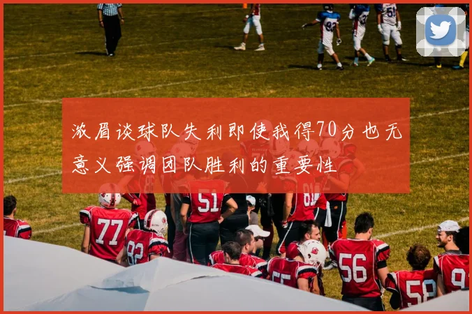 浓眉谈球队失利即使我得70分也无意义强调团队胜利的重要性