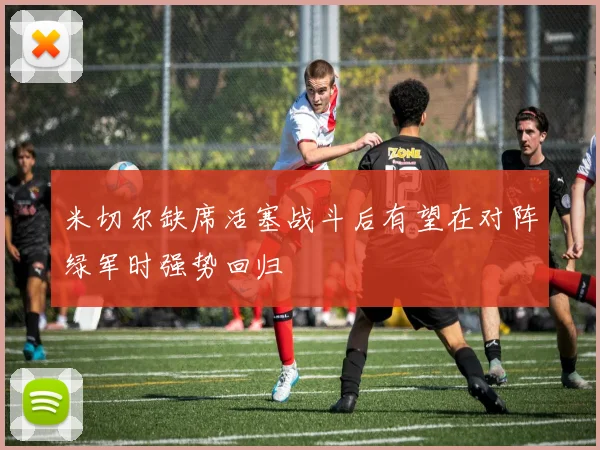 米切尔缺席活塞战斗后有望在对阵绿军时强势回归