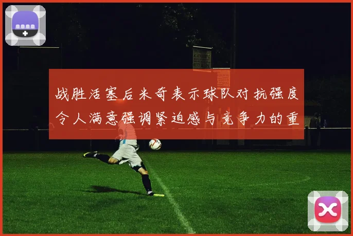 战胜活塞后米奇表示球队对抗强度令人满意强调紧迫感与竞争力的重要性