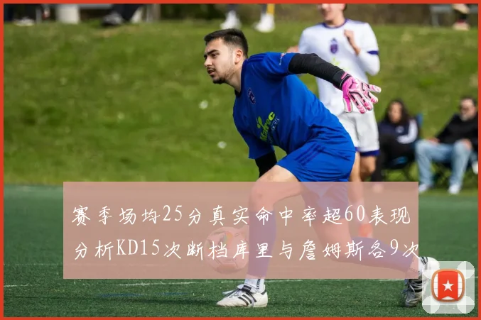 赛季场均25分真实命中率超60表现分析KD15次断档库里与詹姆斯各9次