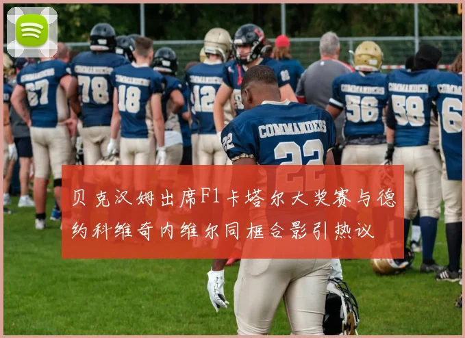 贝克汉姆出席F1卡塔尔大奖赛与德约科维奇内维尔同框合影引热议