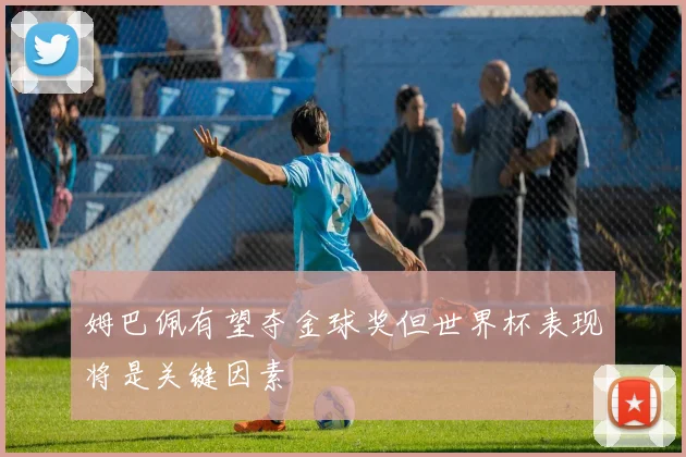 姆巴佩有望夺金球奖但世界杯表现将是关键因素