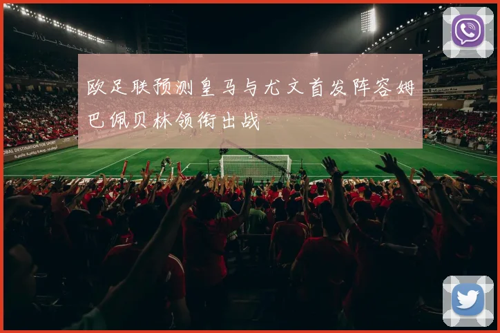 欧足联预测皇马与尤文首发阵容姆巴佩贝林领衔出战
