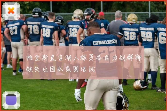 帕金斯直言湖人球员各自为战群聊缺失让团队氛围堪忧