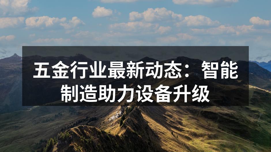 五金行业最新动态：智能制造助力设备升级